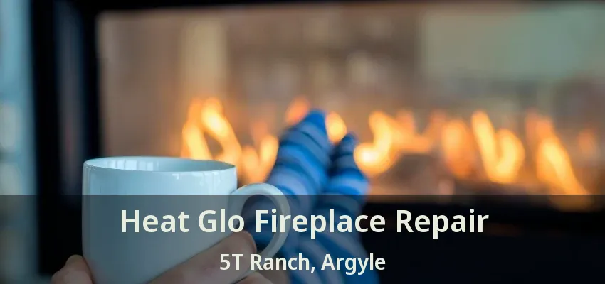 Heat Glo Fireplace Repair 5T Ranch, Argyle - TX