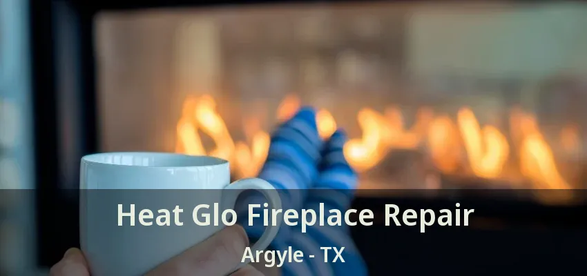 Heat Glo Fireplace Repair Argyle - TX